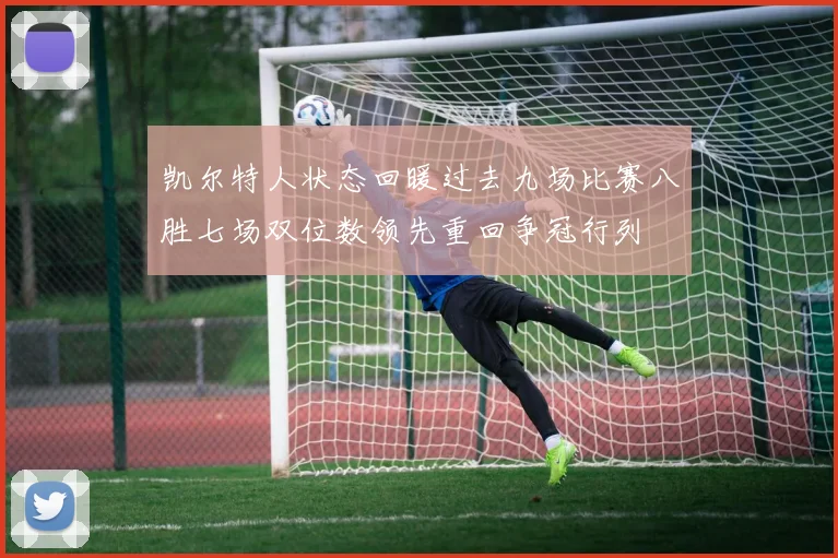 凯尔特人状态回暖过去九场比赛八胜七场双位数领先重回争冠行列