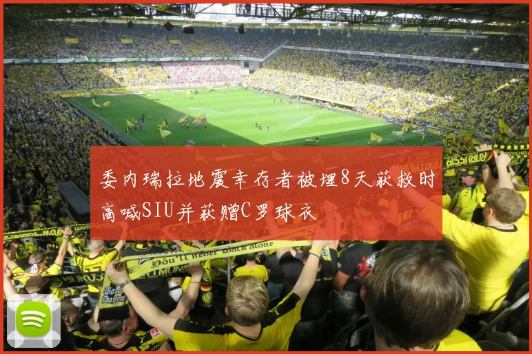 委内瑞拉地震幸存者被埋8天获救时高喊SIU并获赠C罗球衣