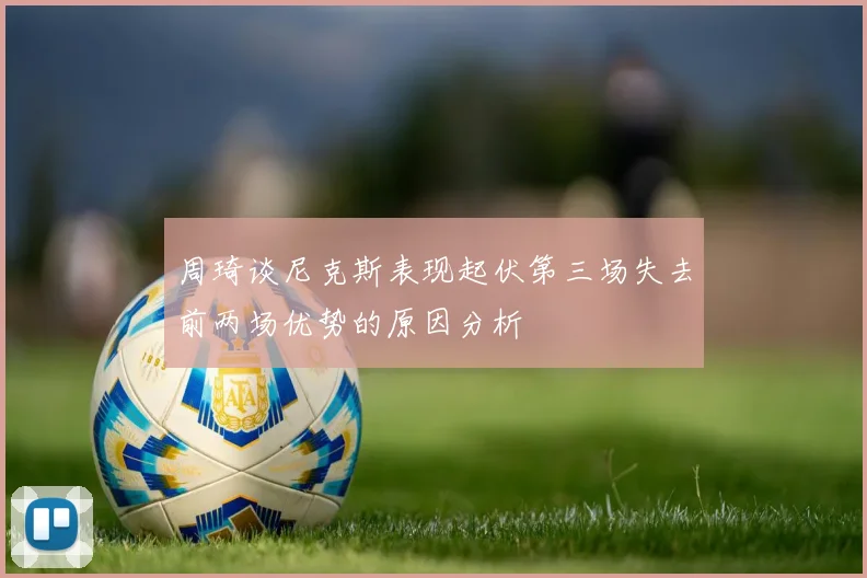 周琦谈尼克斯表现起伏第三场失去前两场优势的原因分析