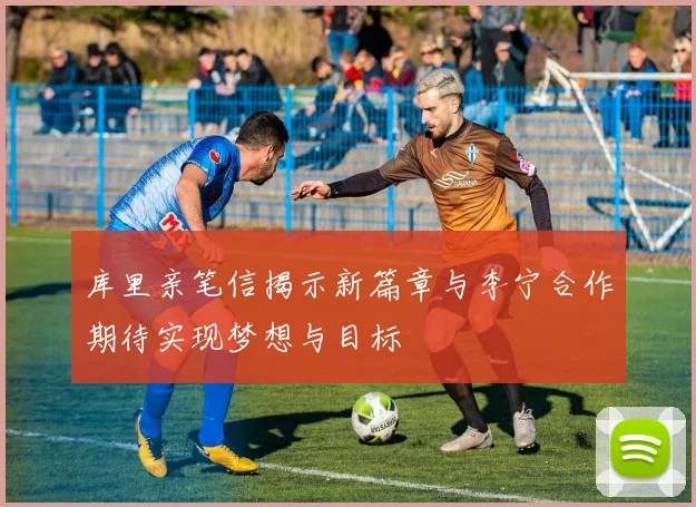 库里亲笔信揭示新篇章与李宁合作期待实现梦想与目标