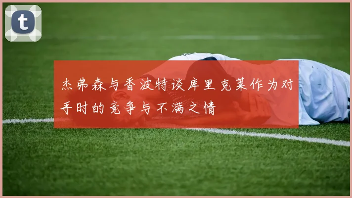 杰弗森与香波特谈库里克莱作为对手时的竞争与不满之情