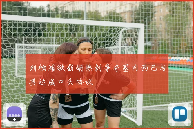 利物浦欲截胡热刺争夺塞内西已与其达成口头协议
