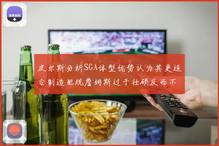 皮尔斯分析SGA体型优势认为其更适合制造犯规詹姆斯过于壮硕反而不利