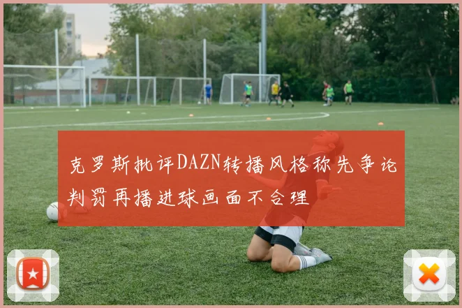 克罗斯批评DAZN转播风格称先争论判罚再播进球画面不合理